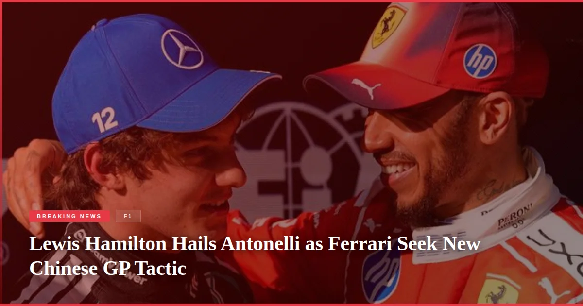 Lewis Hamilton Hails Antonelli as Ferrari Seek New Chinese GP Tactic