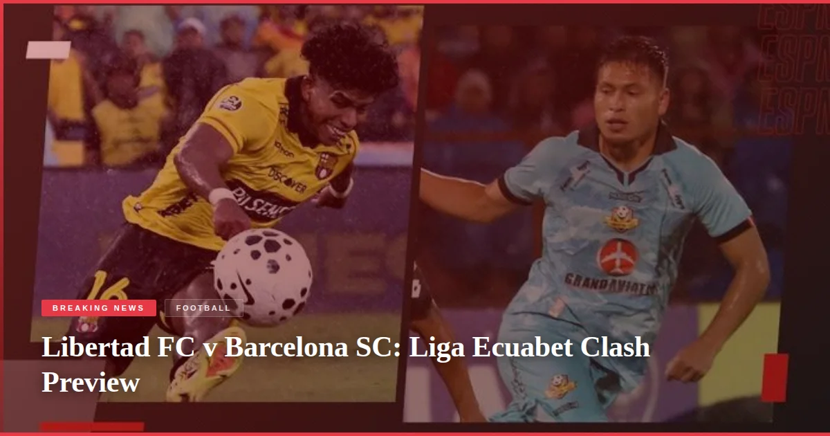 Libertad FC v Barcelona SC: Liga Ecuabet Clash Preview