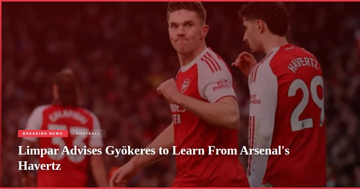Limpar Advises Gyökeres to Learn From Arsenal's Havertz