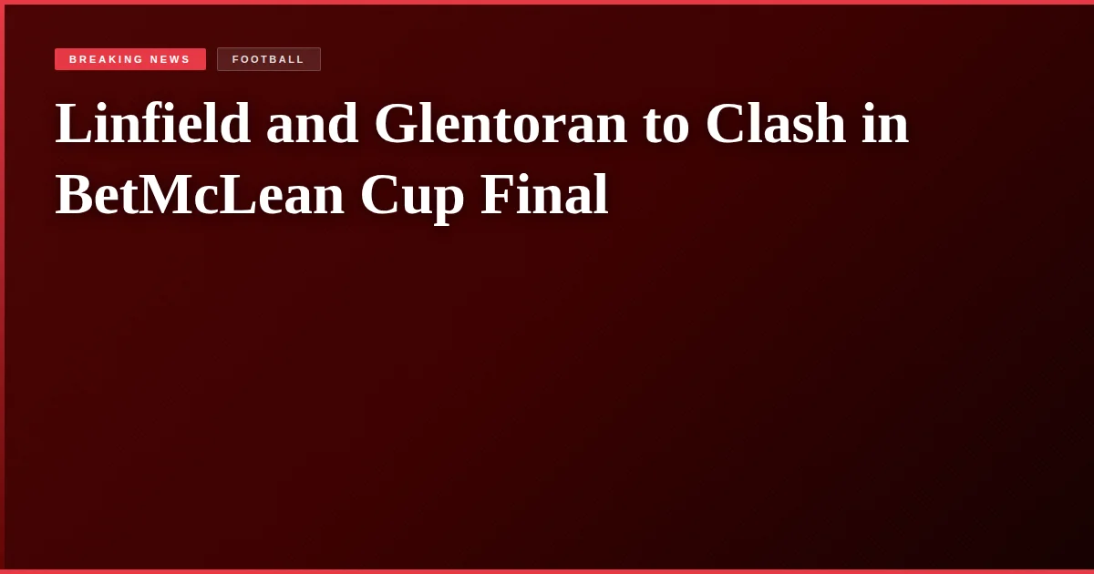 Linfield and Glentoran to Clash in BetMcLean Cup Final