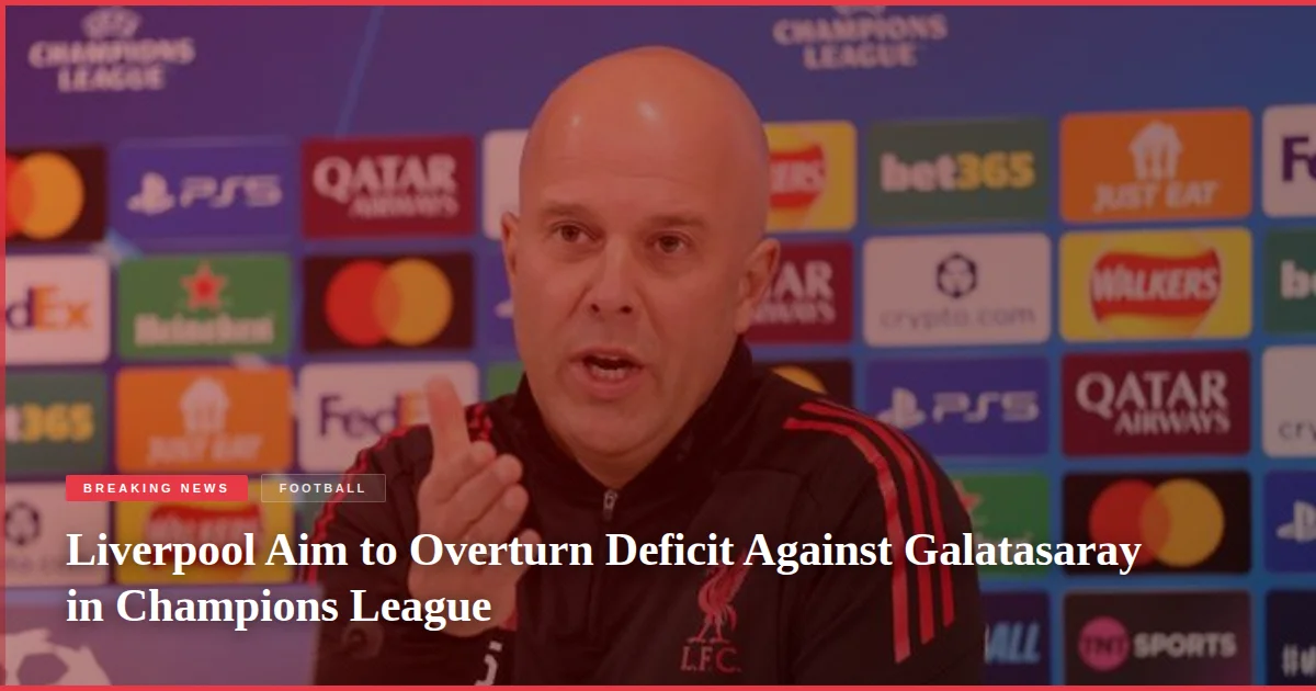 Liverpool Aim to Overturn Deficit Against Galatasaray in Champions League