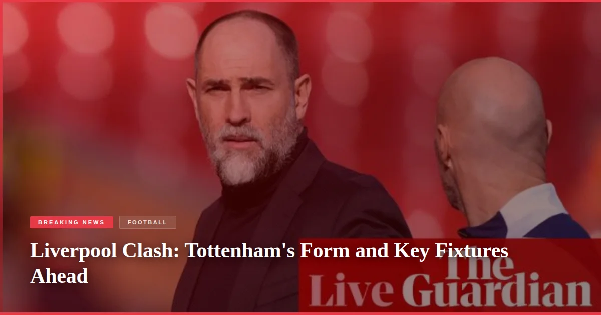 Liverpool Clash: Tottenham's Form and Key Fixtures Ahead
