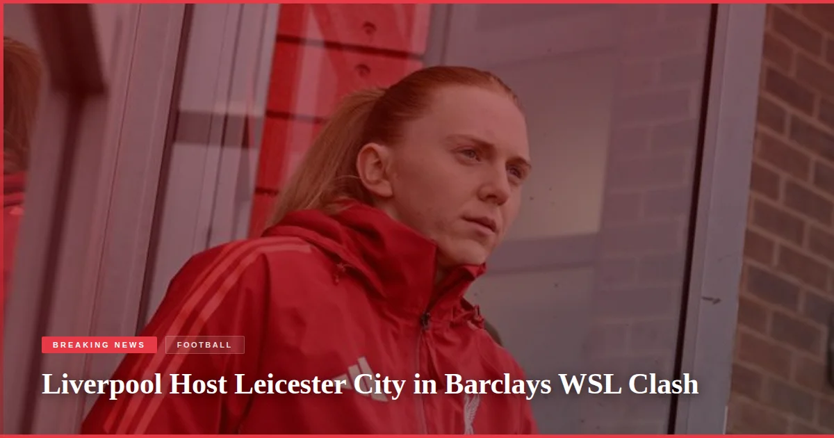 Liverpool Host Leicester City in Barclays WSL Clash