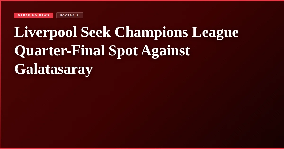 Liverpool Seek Champions League Quarter-Final Spot Against Galatasaray