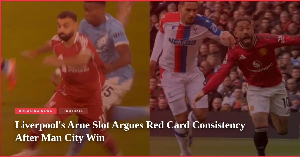 Liverpool's Arne Slot Argues Red Card Consistency After Man City Win