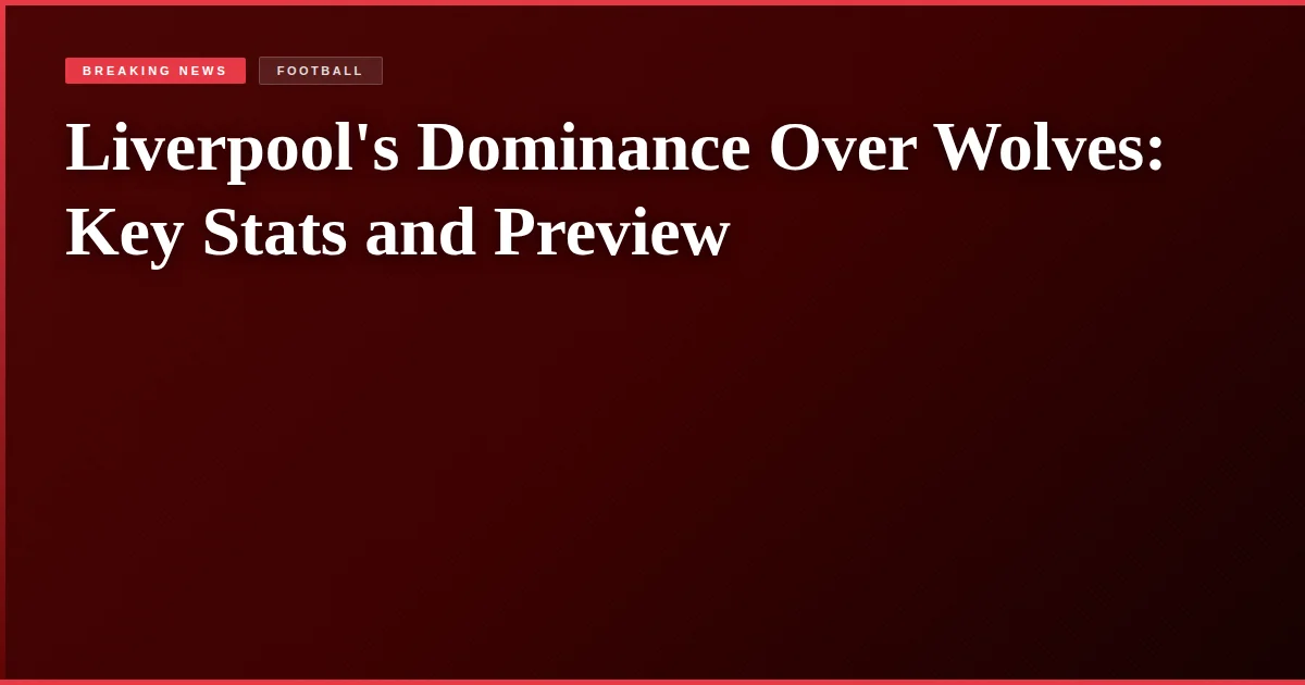 Liverpool's Dominance Over Wolves: Key Stats and Preview