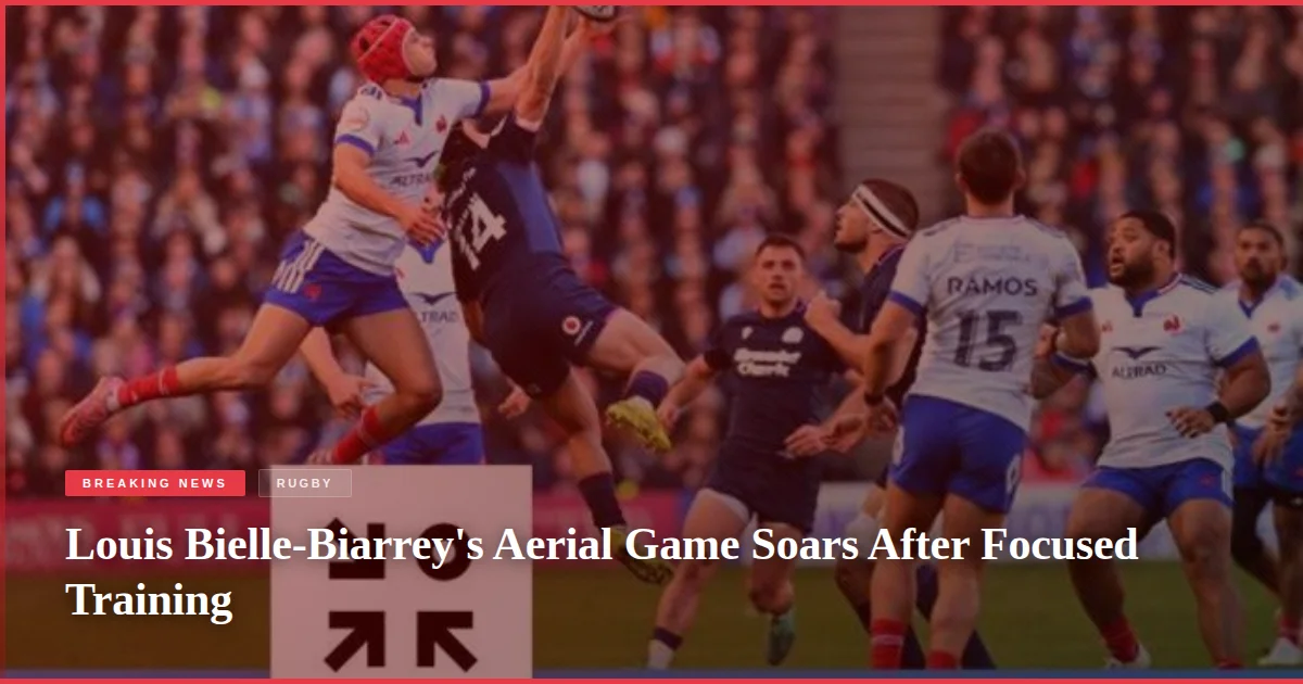 Louis Bielle-Biarrey's Aerial Game Soars After Focused Training