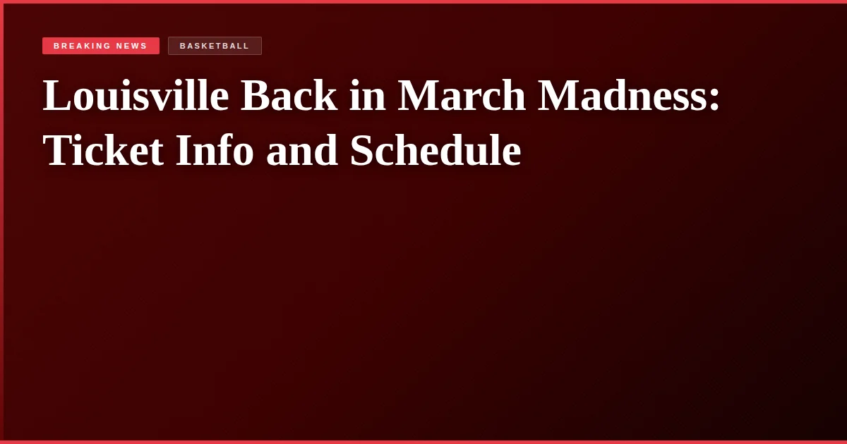 Louisville Back in March Madness: Ticket Info and Schedule