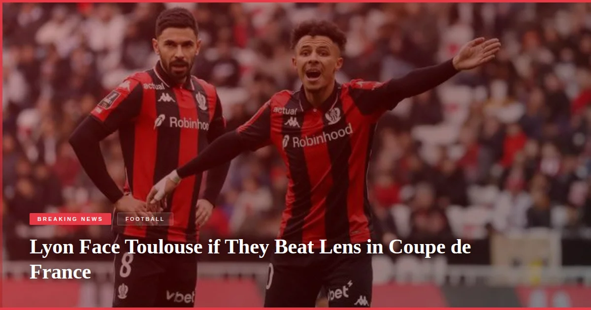 Lyon Face Toulouse if They Beat Lens in Coupe de France