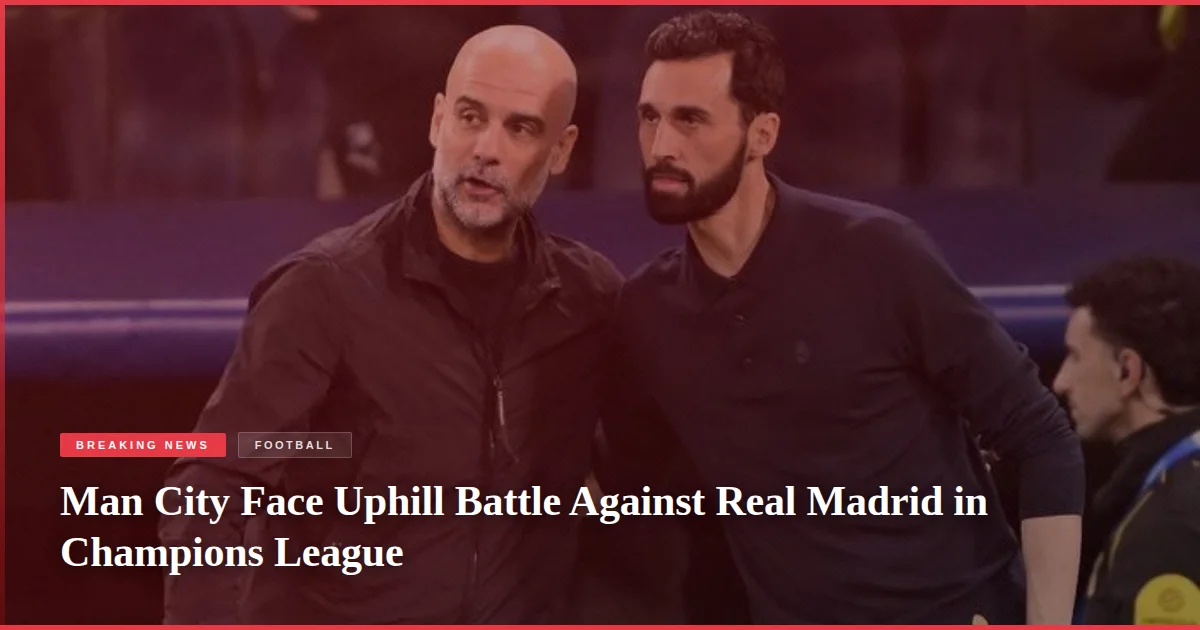 Man City Face Uphill Battle Against Real Madrid in Champions League