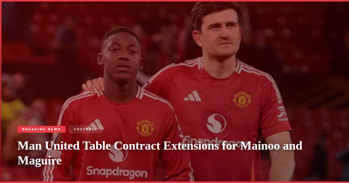 Man United Table Contract Extensions for Mainoo and Maguire