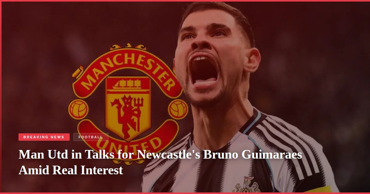Man Utd in Talks for Newcastle's Bruno Guimaraes Amid Real Interest