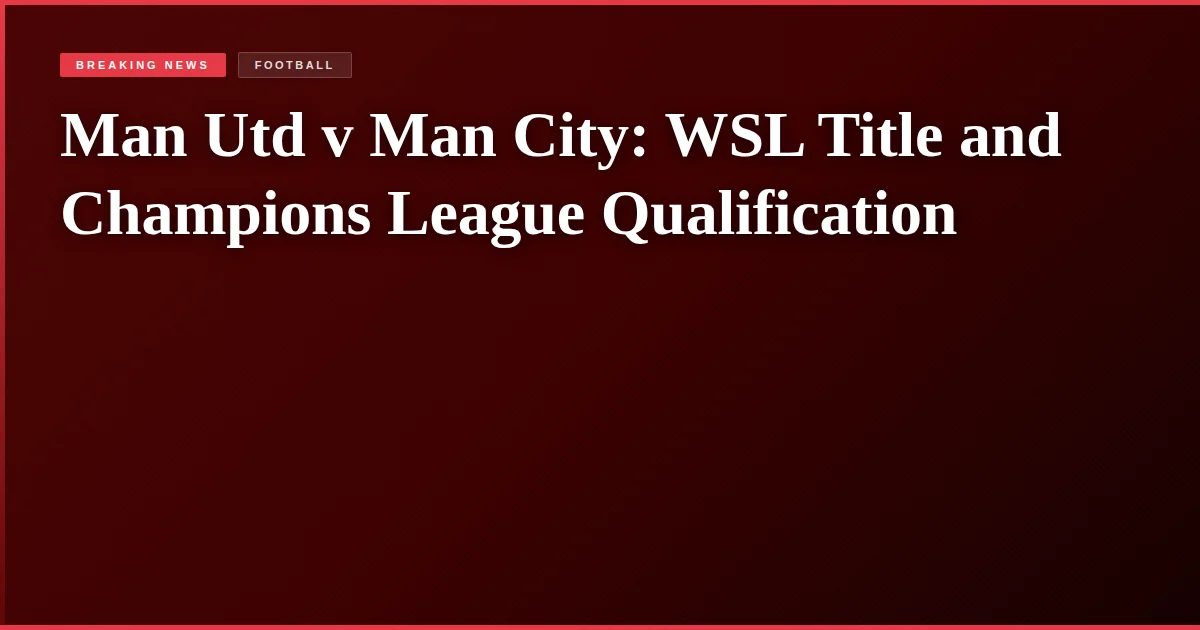 Man Utd v Man City: WSL Title and Champions League Qualification