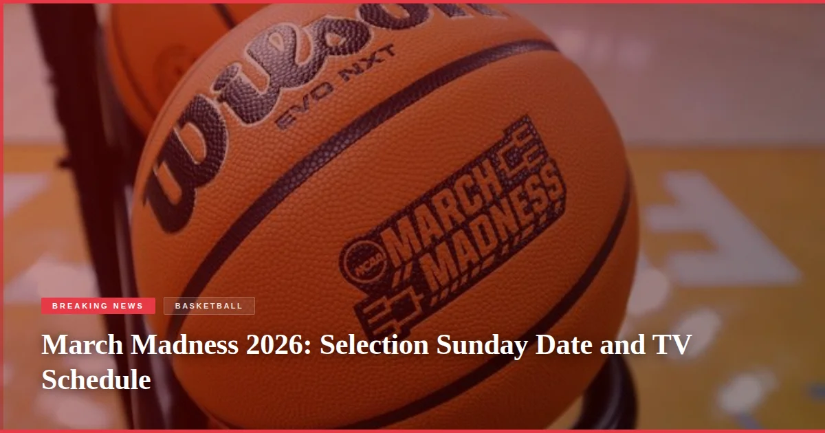 March Madness 2026: Selection Sunday Date and TV Schedule