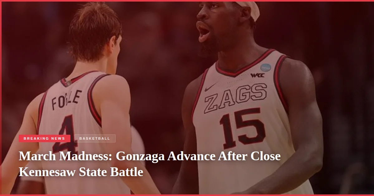 March Madness: Gonzaga Advance After Close Kennesaw State Battle