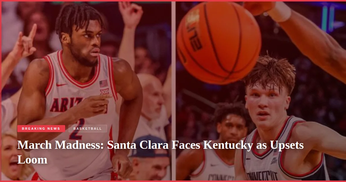 March Madness: Santa Clara Faces Kentucky as Upsets Loom