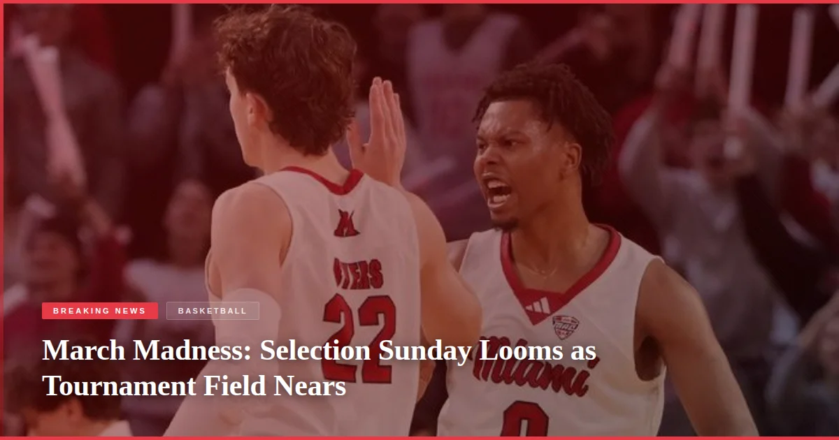 March Madness: Selection Sunday Looms as Tournament Field Nears