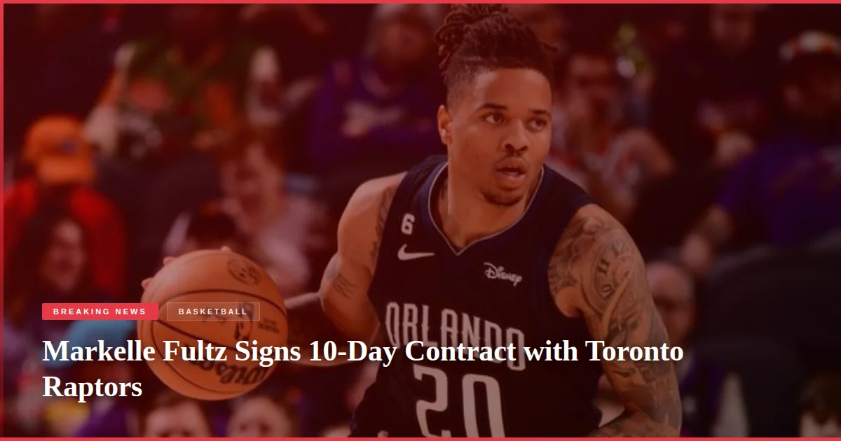 Markelle Fultz Signs 10-Day Contract with Toronto Raptors