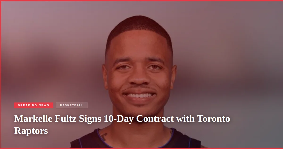 Markelle Fultz Signs 10-Day Contract with Toronto Raptors
