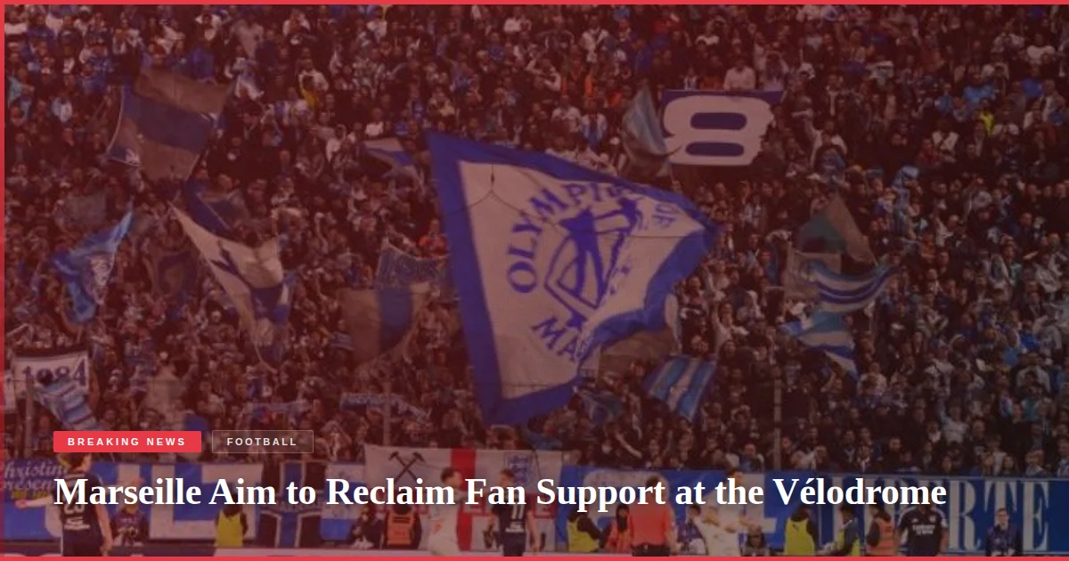 Marseille Aim to Reclaim Fan Support at the Vélodrome
