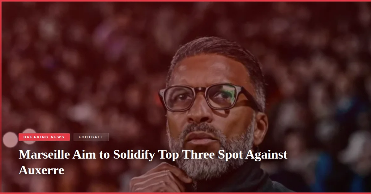 Marseille Aim to Solidify Top Three Spot Against Auxerre