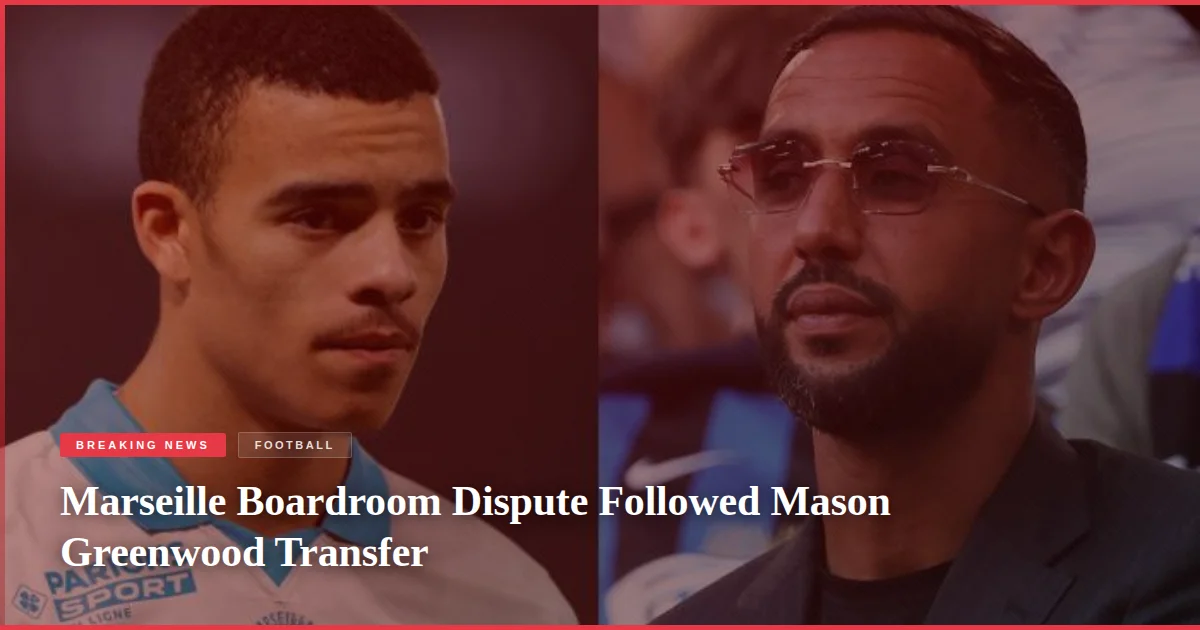 Marseille Boardroom Dispute Followed Mason Greenwood Transfer