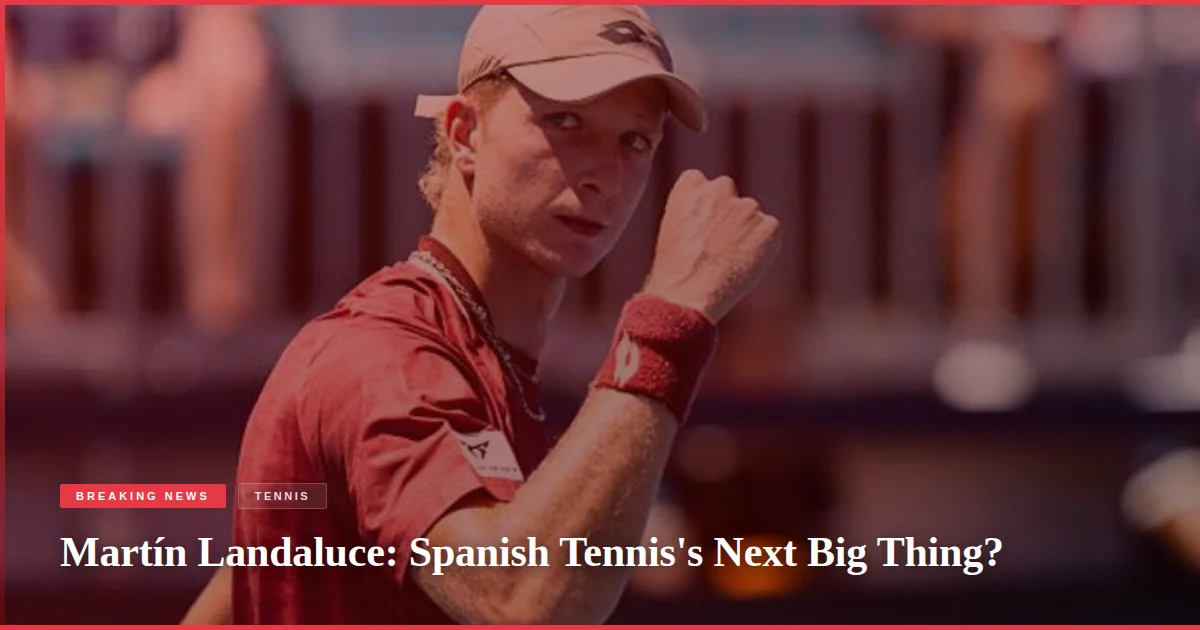 Martín Landaluce: Spanish Tennis's Next Big Thing?