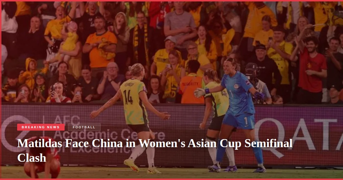 Matildas Face China in Women's Asian Cup Semifinal Clash