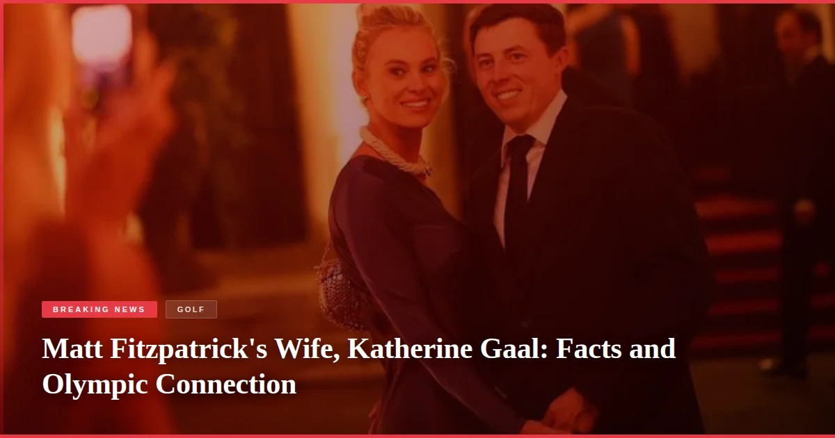 Matt Fitzpatrick's Wife, Katherine Gaal: Facts and Olympic Connection