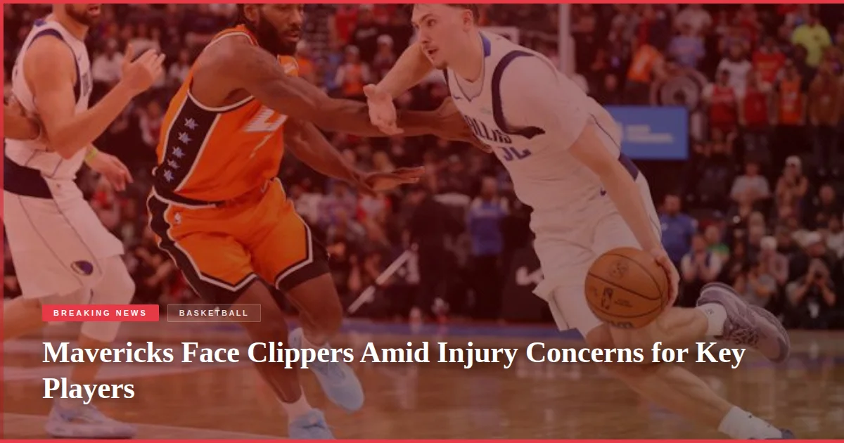 Mavericks Face Clippers Amid Injury Concerns for Key Players