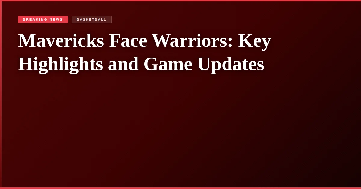 Mavericks Face Warriors: Key Highlights and Game Updates
