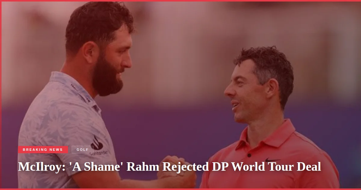 McIlroy: 'A Shame' Rahm Rejected DP World Tour Deal