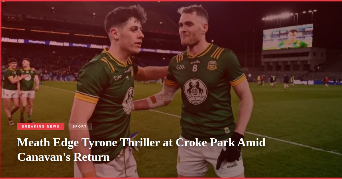 Meath Edge Tyrone Thriller at Croke Park Amid Canavan's Return