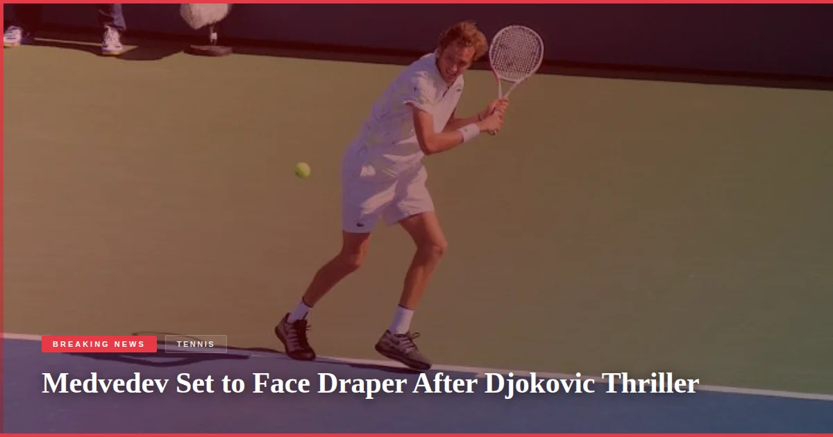 Medvedev Set to Face Draper After Djokovic Thriller
