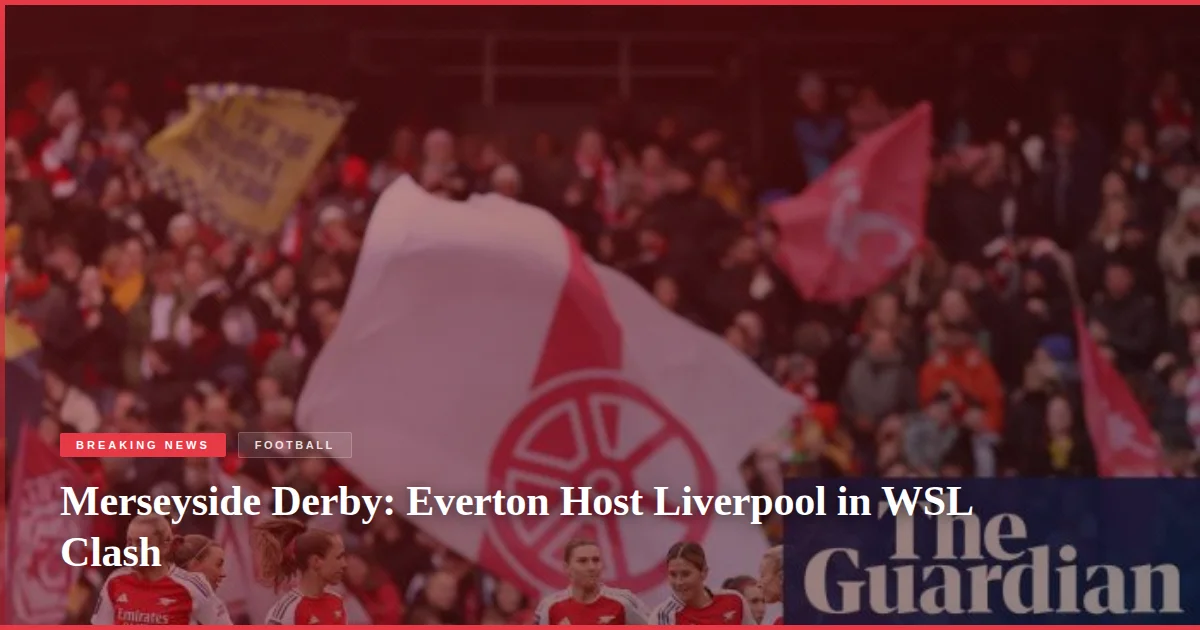Merseyside Derby: Everton Host Liverpool in WSL Clash
