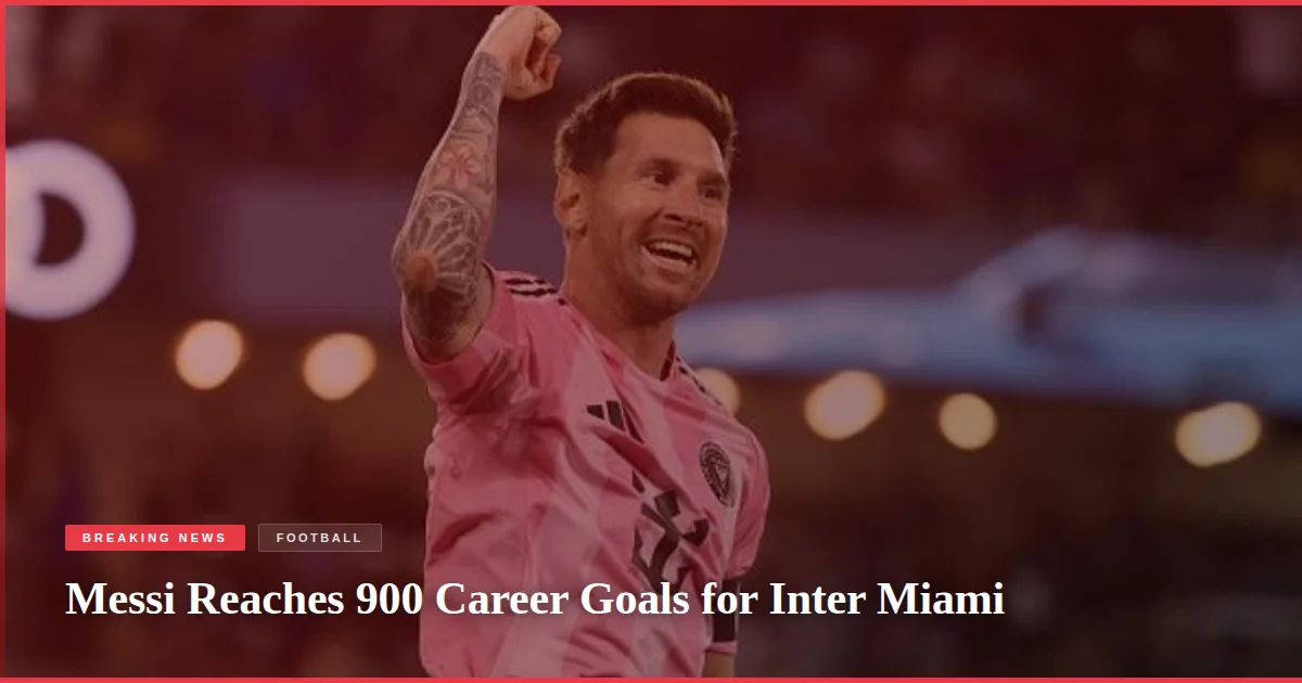 Messi Reaches 900 Career Goals for Inter Miami