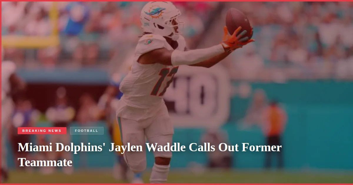 Miami Dolphins' Jaylen Waddle Calls Out Former Teammate