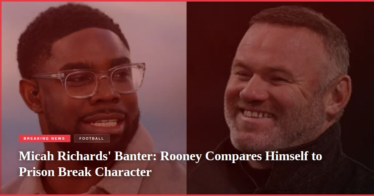 Micah Richards' Banter: Rooney Compares Himself to Prison Break Character