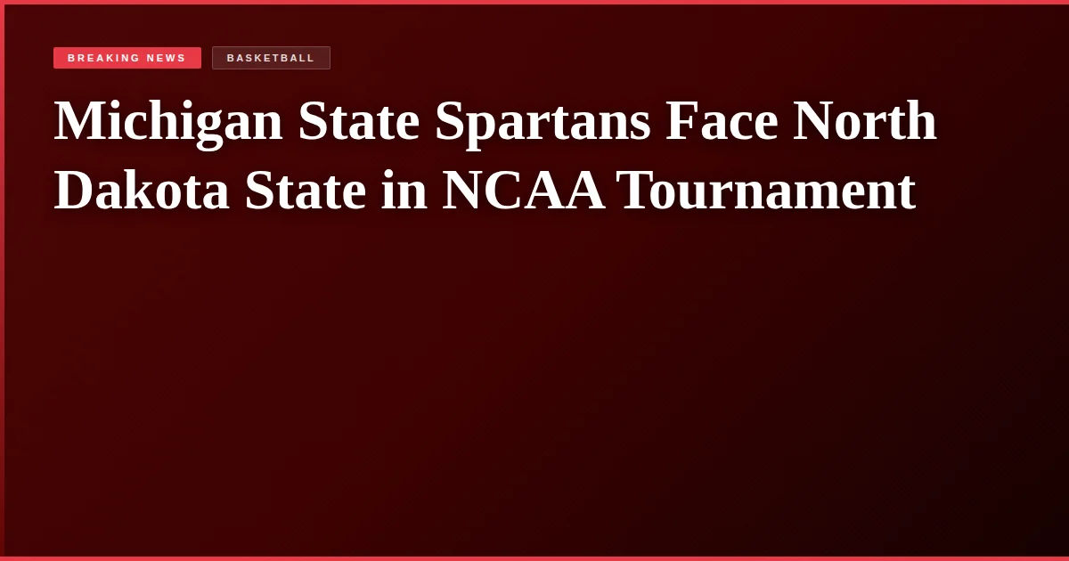 Michigan State Spartans Face North Dakota State in NCAA Tournament