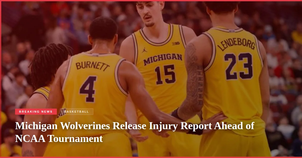 Michigan Wolverines Release Injury Report Ahead of NCAA Tournament