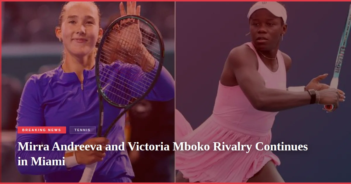 Mirra Andreeva and Victoria Mboko Rivalry Continues in Miami