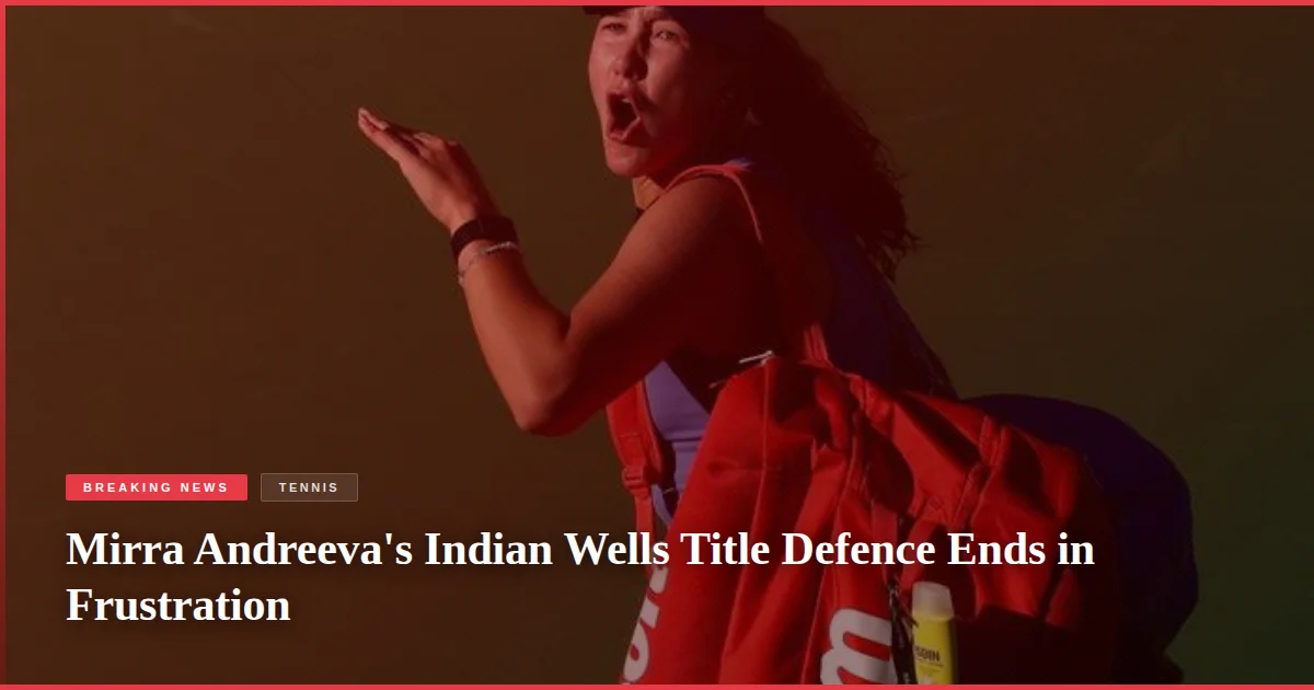 Mirra Andreeva's Indian Wells Title Defence Ends in Frustration