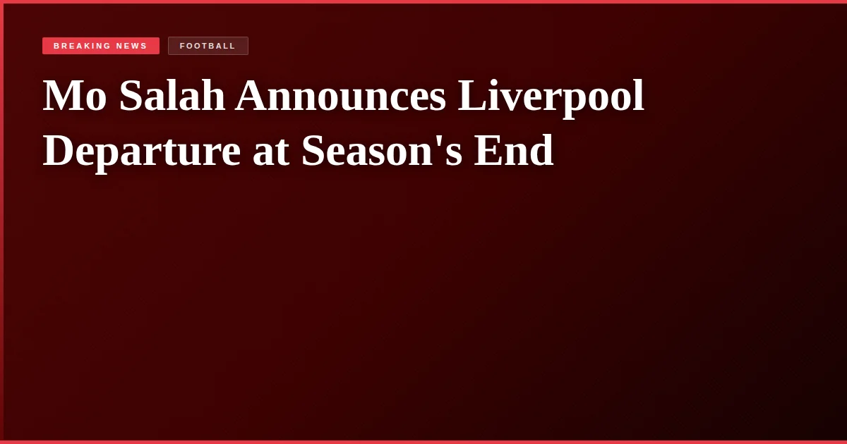 Mo Salah Announces Liverpool Departure at Season's End