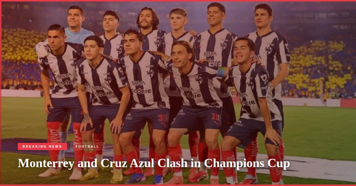 Monterrey and Cruz Azul Clash in Champions Cup