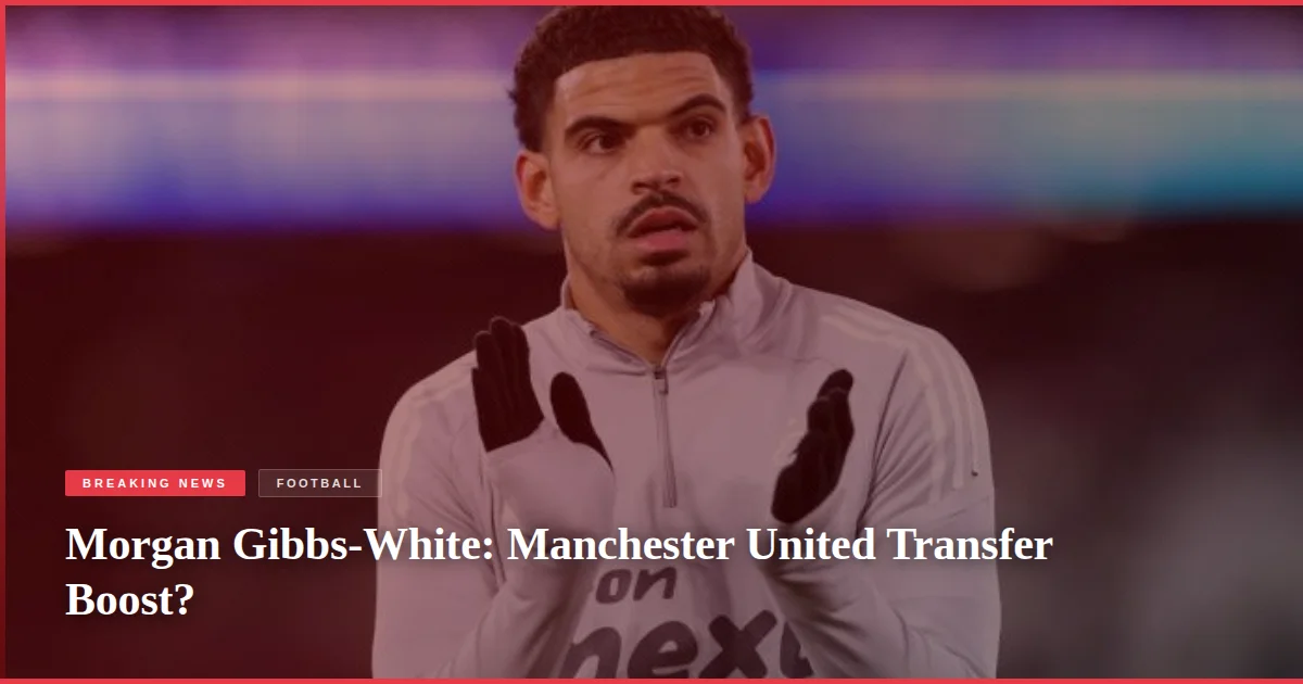 Morgan Gibbs-White: Manchester United Transfer Boost?