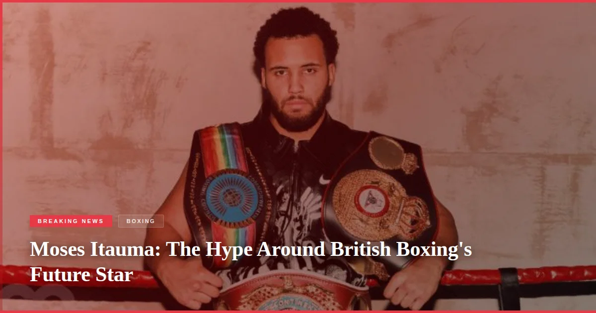 Moses Itauma: The Hype Around British Boxing's Future Star