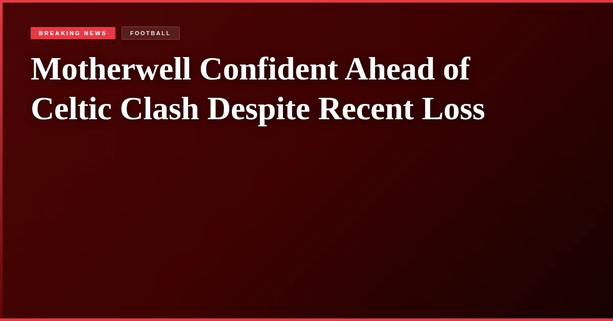 Motherwell Confident Ahead of Celtic Clash Despite Recent Loss