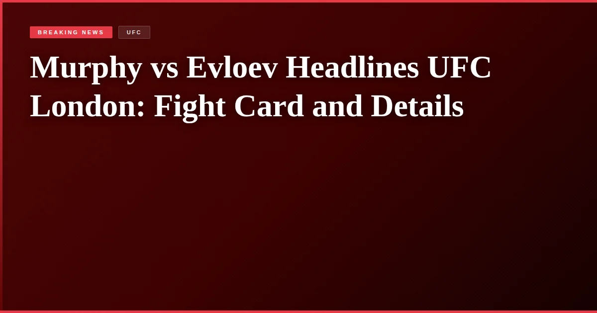 Murphy vs Evloev Headlines UFC London: Fight Card and Details
