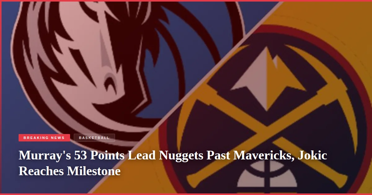 Murray's 53 Points Lead Nuggets Past Mavericks, Jokic Reaches Milestone