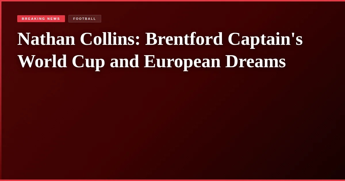 Nathan Collins: Brentford Captain's World Cup and European Dreams